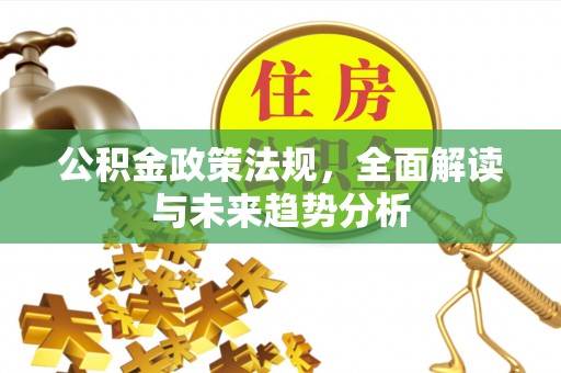 冷水滩公积金政策法规，全面解读与未来趋势分析