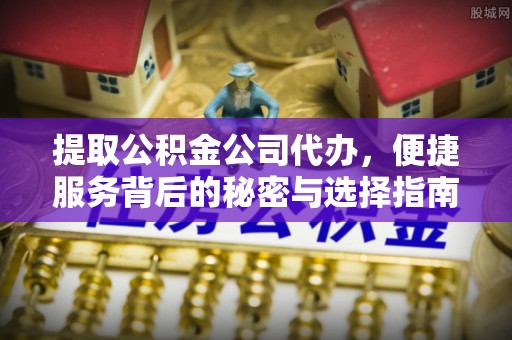冷水滩提取公积金公司代办，便捷服务背后的秘密与选择指南