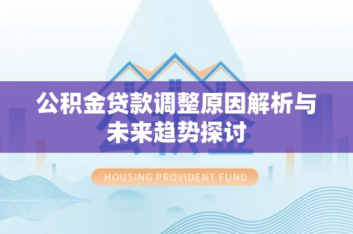 冷水滩公积金贷款调整原因解析与未来趋势探讨