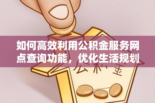 冷水滩如何高效利用公积金服务网点查询功能，优化生活规划