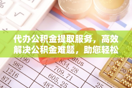 冷水滩代办公积金提取服务，高效解决公积金难题，助您轻松提取公积金