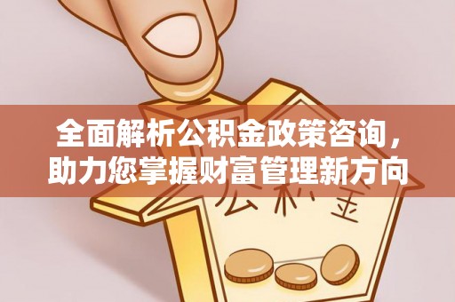 冷水滩全面解析公积金政策咨询，助力您掌握财富管理新方向