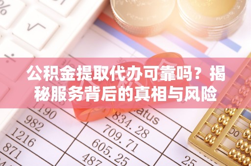 冷水滩公积金提取代办可靠吗？揭秘服务背后的真相与风险