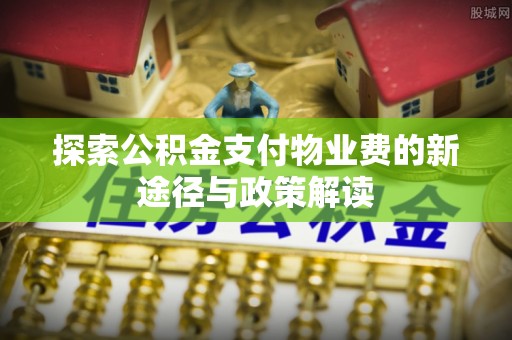 冷水滩探索公积金支付物业费的新途径与政策解读