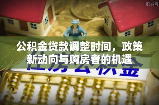 冷水滩公积金贷款调整时间，政策新动向与购房者的机遇