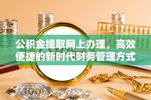 冷水滩公积金提取网上办理，高效便捷的新时代财务管理方式