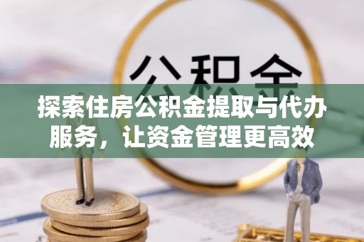 冷水滩探索住房公积金提取与代办服务，让资金管理更高效