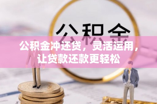 冷水滩公积金冲还贷，灵活运用，让贷款还款更轻松