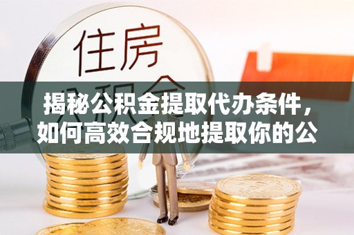冷水滩揭秘公积金提取代办条件，如何高效合规地提取你的公积金