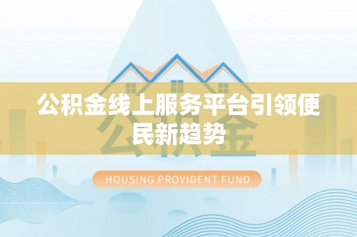 冷水滩公积金线上服务平台引领便民新趋势