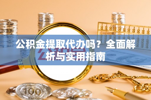 冷水滩公积金提取代办吗？全面解析与实用指南