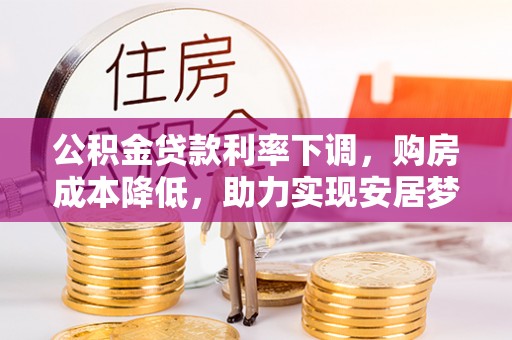 冷水滩公积金贷款利率下调，购房成本降低，助力实现安居梦