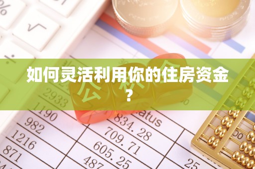 冷水滩如何灵活利用你的住房资金？
