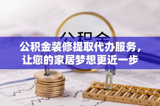 冷水滩公积金装修提取代办服务，让您的家居梦想更近一步