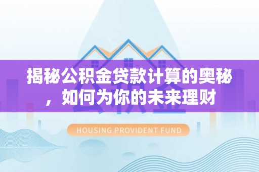 冷水滩揭秘公积金贷款计算的奥秘，如何为你的未来理财