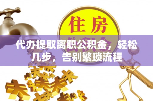 冷水滩代办提取离职公积金，轻松几步，告别繁琐流程