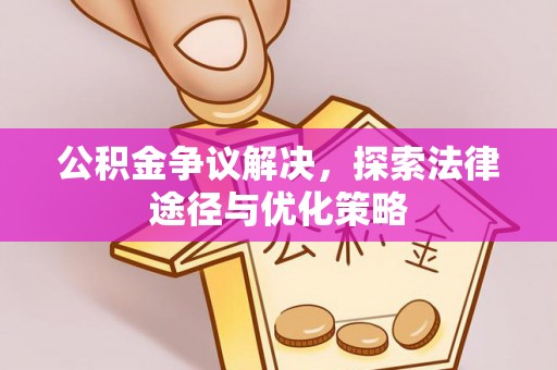 冷水滩公积金争议解决，探索法律途径与优化策略