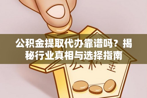 冷水滩公积金提取代办靠谱吗？揭秘行业真相与选择指南