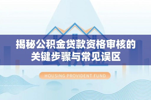 冷水滩揭秘公积金贷款资格审核的关键步骤与常见误区