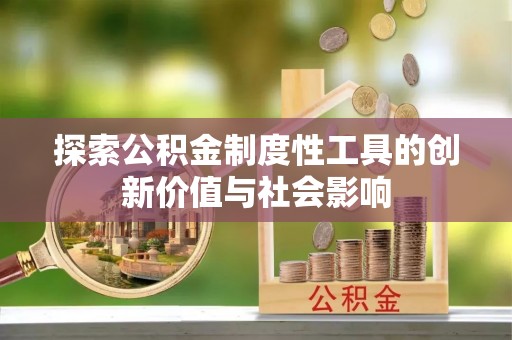 冷水滩探索公积金制度性工具的创新价值与社会影响