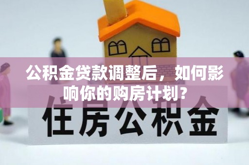 冷水滩公积金贷款调整后，如何影响你的购房计划？