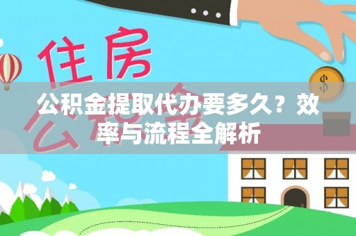 冷水滩公积金提取代办要多久？效率与流程全解析
