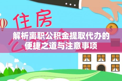 冷水滩解析离职公积金提取代办的便捷之道与注意事项