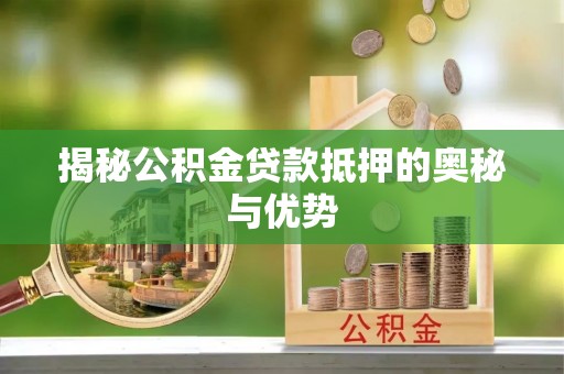 冷水滩揭秘公积金贷款抵押的奥秘与优势