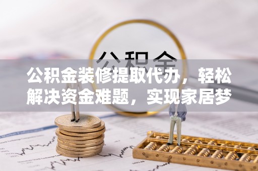 冷水滩公积金装修提取代办，轻松解决资金难题，实现家居梦想
