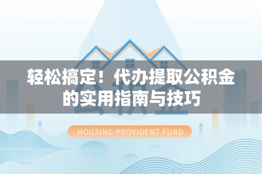 冷水滩轻松搞定！代办提取公积金的实用指南与技巧