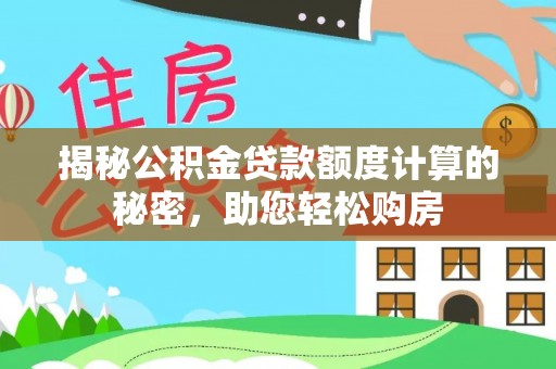 冷水滩揭秘公积金贷款额度计算的秘密，助您轻松购房