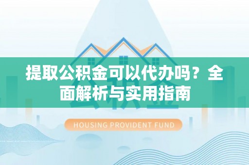 冷水滩提取公积金可以代办吗？全面解析与实用指南