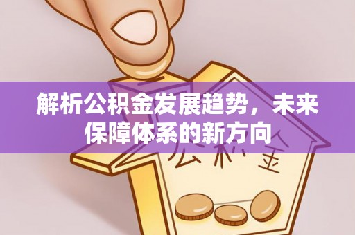 冷水滩解析公积金发展趋势，未来保障体系的新方向