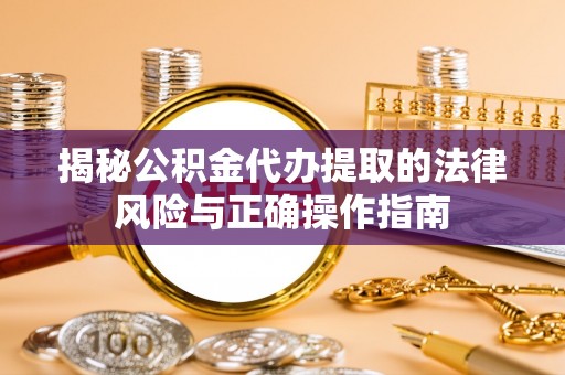 冷水滩揭秘公积金代办提取的法律风险与正确操作指南