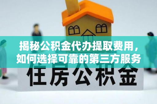 冷水滩揭秘公积金代办提取费用，如何选择可靠的第三方服务