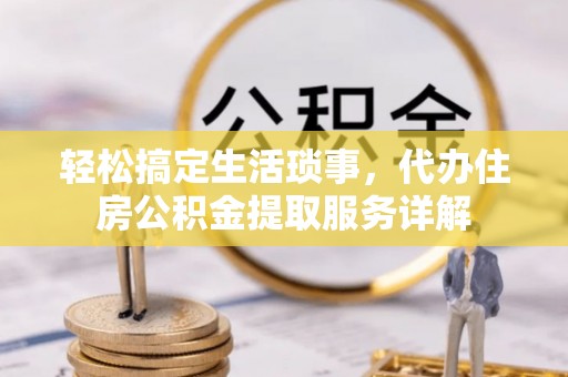 冷水滩轻松搞定生活琐事，代办住房公积金提取服务详解