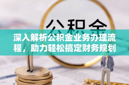 冷水滩深入解析公积金业务办理流程，助力轻松搞定财务规划