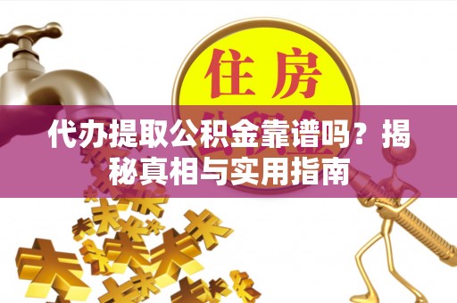 冷水滩代办提取公积金靠谱吗？揭秘真相与实用指南