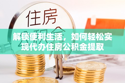 冷水滩解锁便利生活，如何轻松实现代办住房公积金提取