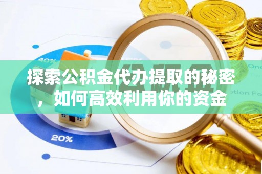 冷水滩探索公积金代办提取的秘密，如何高效利用你的资金