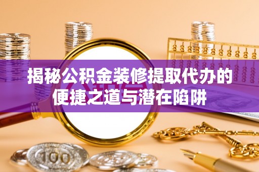 冷水滩揭秘公积金装修提取代办的便捷之道与潜在陷阱