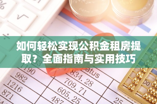 冷水滩如何轻松实现公积金租房提取？全面指南与实用技巧
