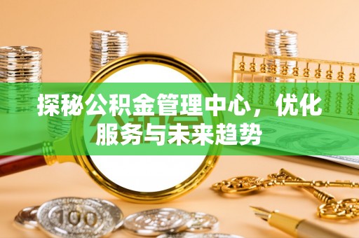 冷水滩探秘公积金管理中心，优化服务与未来趋势