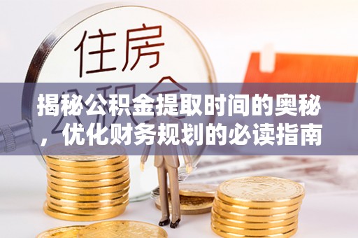 冷水滩揭秘公积金提取时间的奥秘，优化财务规划的必读指南