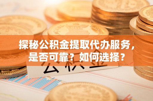 冷水滩探秘公积金提取代办服务，是否可靠？如何选择？