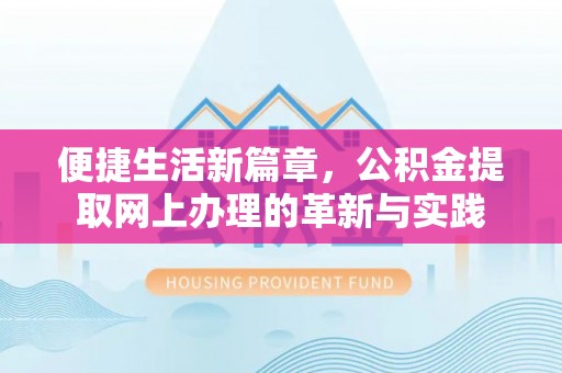冷水滩便捷生活新篇章，公积金提取网上办理的革新与实践