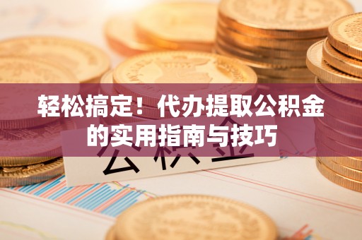 冷水滩轻松搞定！代办提取公积金的实用指南与技巧