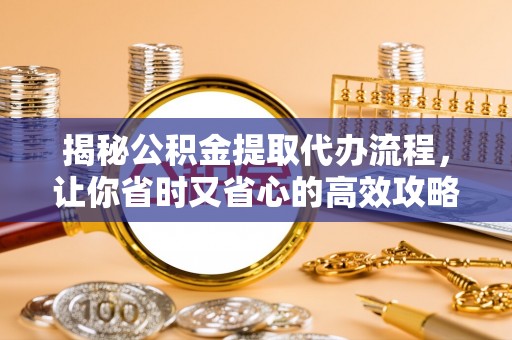 冷水滩揭秘公积金提取代办流程，让你省时又省心的高效攻略