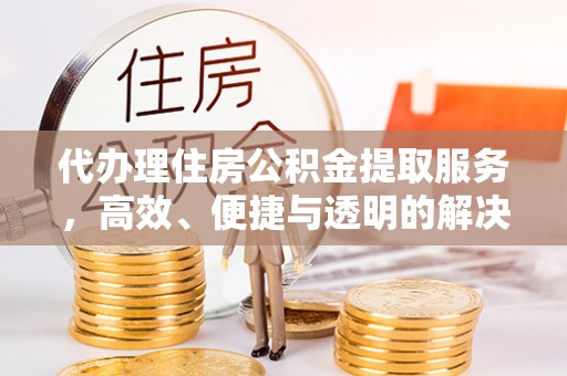 冷水滩代办理住房公积金提取服务，高效、便捷与透明的解决方案