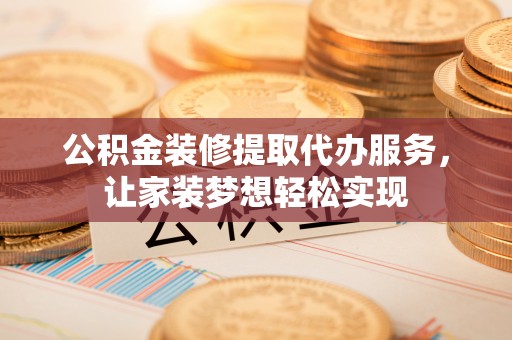 冷水滩公积金装修提取代办服务，让家装梦想轻松实现